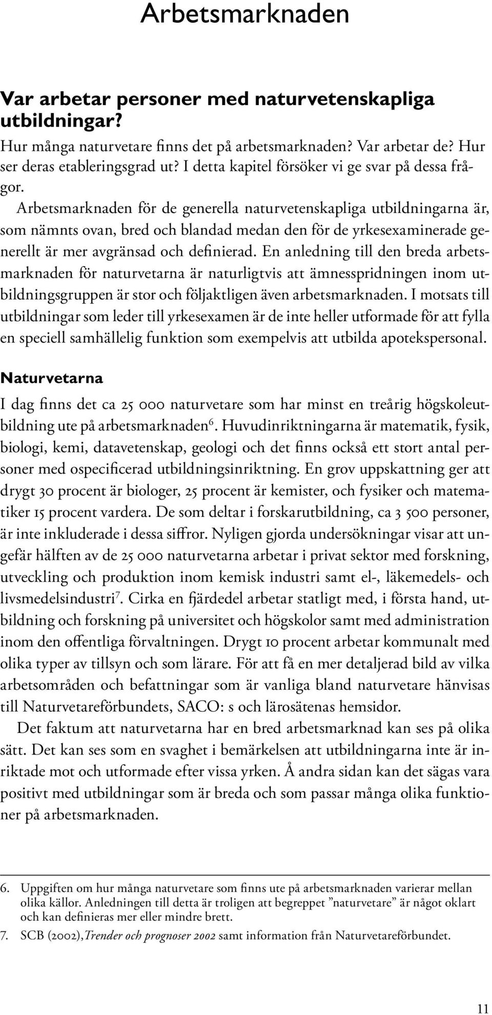 Arbetsmarknaden för de generella naturvetenskapliga utbildningarna är, som nämnts ovan, bred och blandad medan den för de yrkesexaminerade generellt är mer avgränsad och definierad.