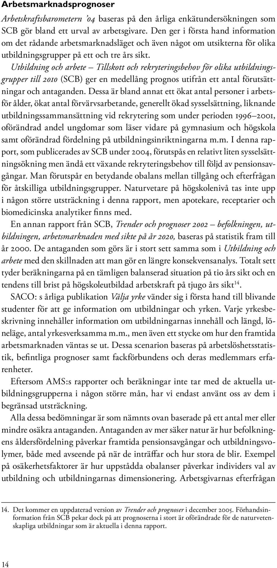 Utbildning och arbete Tillskott och rekryteringsbehov för olika utbildningsgrupper till 2010 (SCB) ger en medellång prognos utifrån ett antal förutsättningar och antaganden.