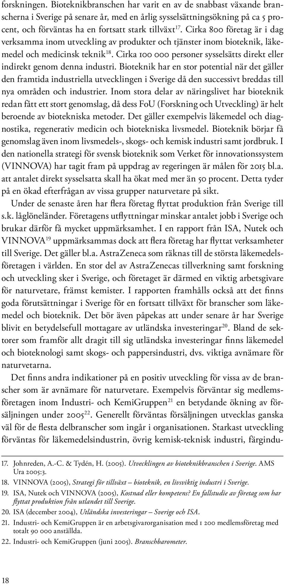 Cirka 800 företag är i dag verksamma inom utveckling av produkter och tjänster inom bioteknik, läkemedel och medicinsk teknik 18.