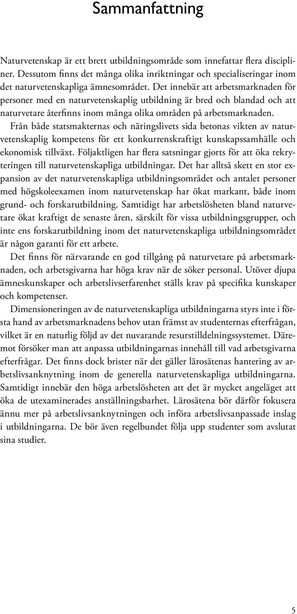 Det innebär att arbetsmarknaden för personer med en naturvetenskaplig utbildning är bred och blandad och att naturvetare återfinns inom många olika områden på arbetsmarknaden.