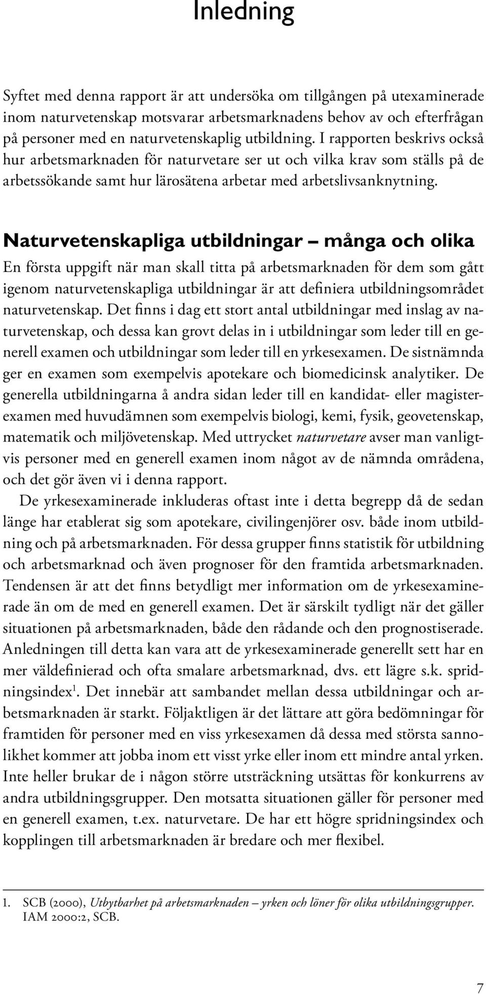 Naturvetenskapliga utbildningar många och olika En första uppgift när man skall titta på arbetsmarknaden för dem som gått igenom naturvetenskapliga utbildningar är att definiera utbildningsområdet