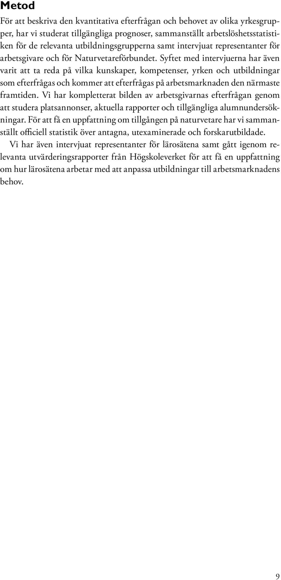 Syftet med intervjuerna har även varit att ta reda på vilka kunskaper, kompetenser, yrken och utbildningar som efterfrågas och kommer att efterfrågas på arbetsmarknaden den närmaste framtiden.