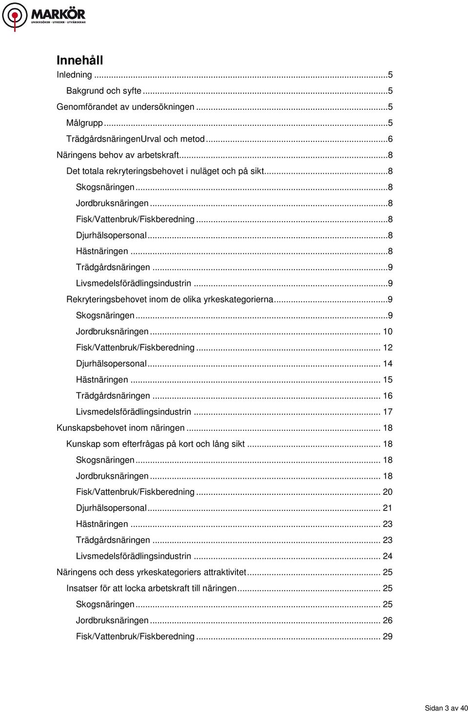 ..9 Livsmedelsförädlingsindustrin...9 Rekryteringsbehovet inom de olika yrkeskategorierna............................................... 9 Skogsnäringen...9 Jordbruksnäringen.