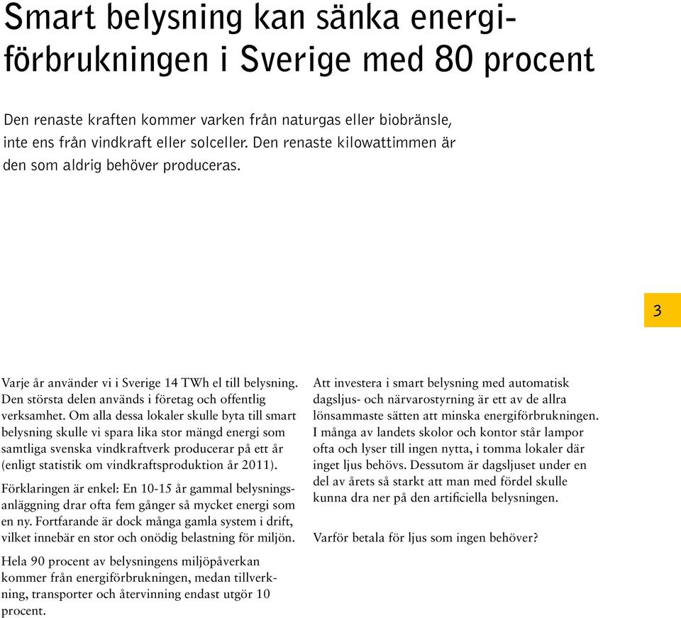 Om alla dessa lokaler skulle byta till smart belysning skulle vi spara lika stor mängd energi som samtliga svenska vindkraftverk producerar på ett år (enligt statistik om vindkraftsproduktion år