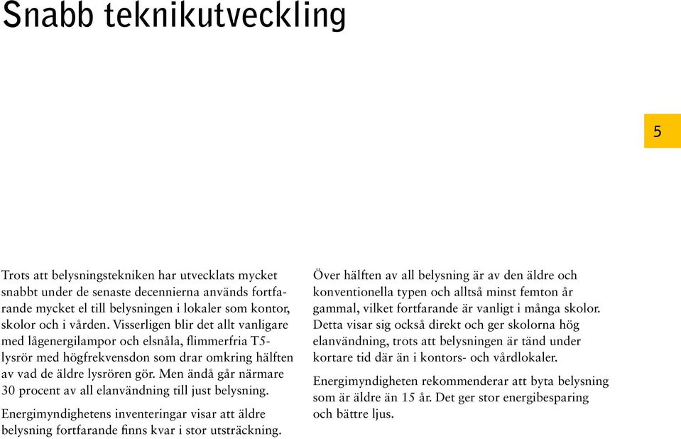 Men ändå går närmare 30 procent av all elanvändning till just belysning. Energimyndighetens inventeringar visar att äldre belysning fortfarande finns kvar i stor utsträckning.