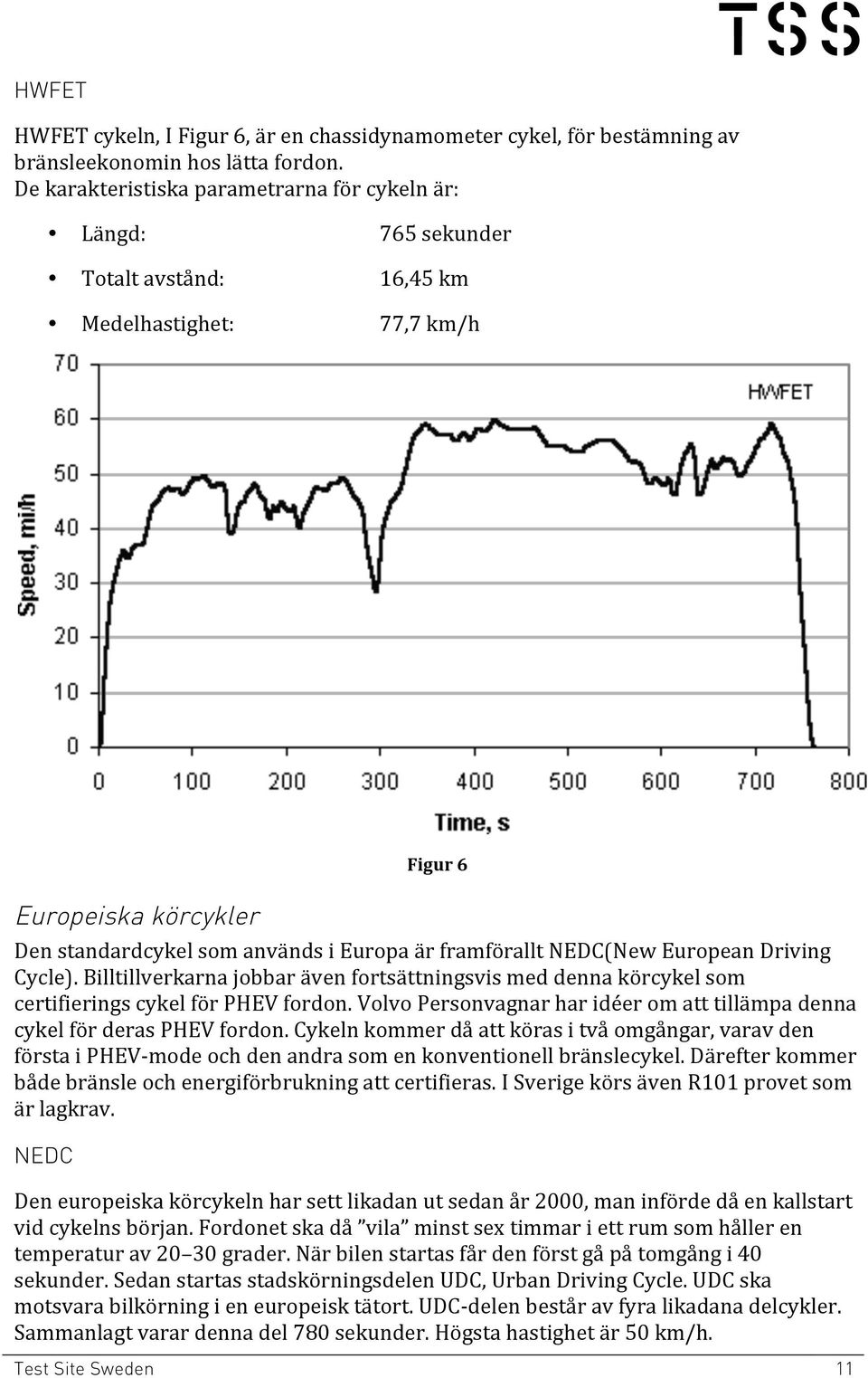 framförallt NEDC(New European Driving Cycle). Billtillverkarna jobbar även fortsättningsvis med denna körcykel som certifierings cykel för PHEV fordon.