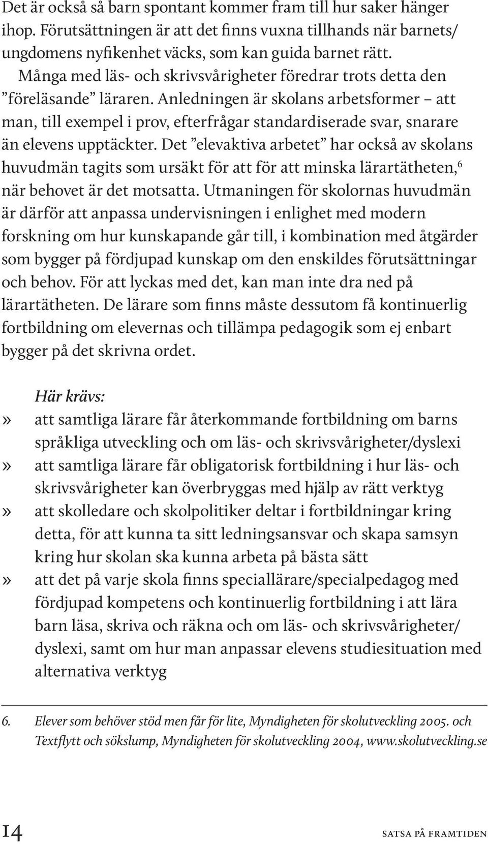 Anledningen är skolans arbetsformer att man, till exempel i prov, efterfrågar standardiserade svar, snarare än elevens upptäckter.