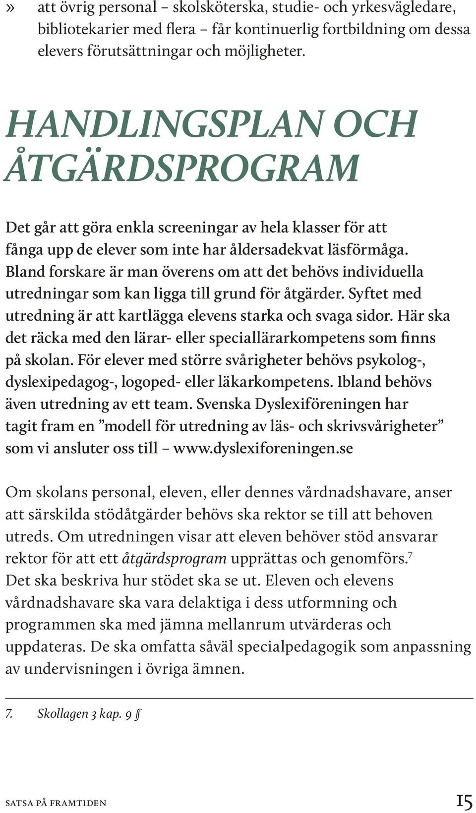 Bland forskare är man överens om att det behövs individuella utredningar som kan ligga till grund för åtgärder. Syftet med utredning är att kartlägga elevens starka och svaga sidor.