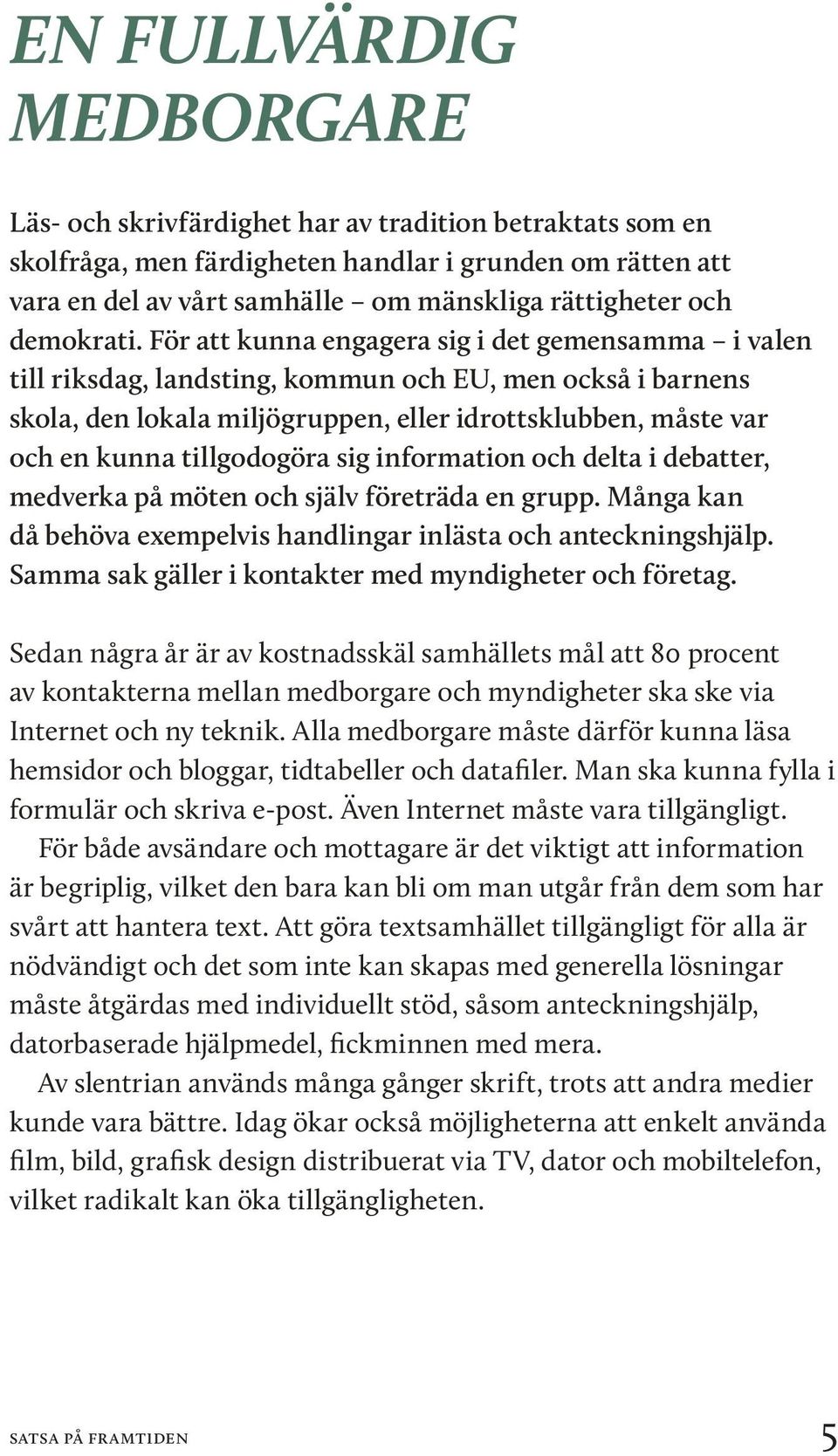 För att kunna engagera sig i det gemensamma i valen till riksdag, landsting, kommun och EU, men också i barnens skola, den lokala miljögruppen, eller idrottsklubben, måste var och en kunna