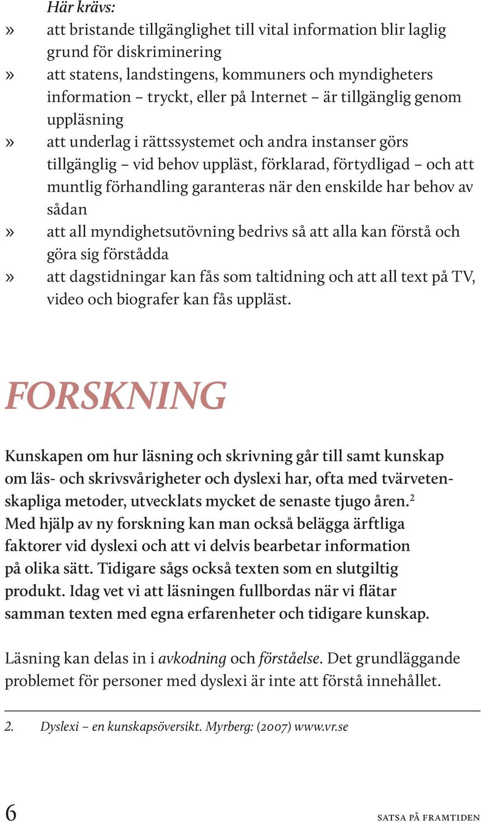 behov av sådan att all myndighetsutövning bedrivs så att alla kan förstå och göra sig förstådda att dagstidningar kan fås som taltidning och att all text på TV, video och biografer kan fås uppläst.