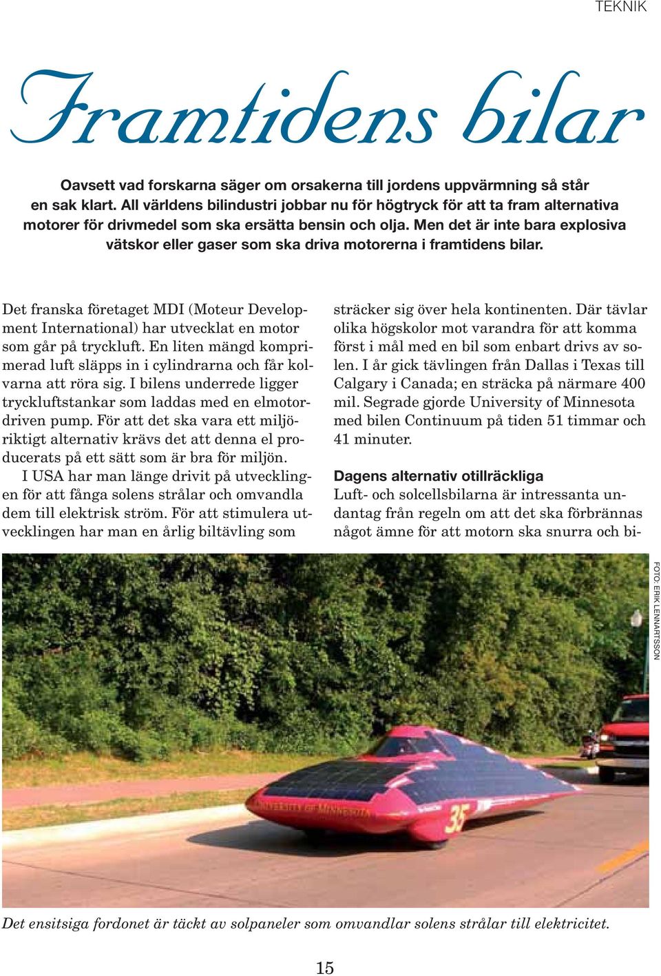 Men det är inte bara explosiva vätskor eller gaser som ska driva motorerna i framtidens bilar. Det franska företaget MDI (Moteur Development International) har utvecklat en motor som går på tryckluft.