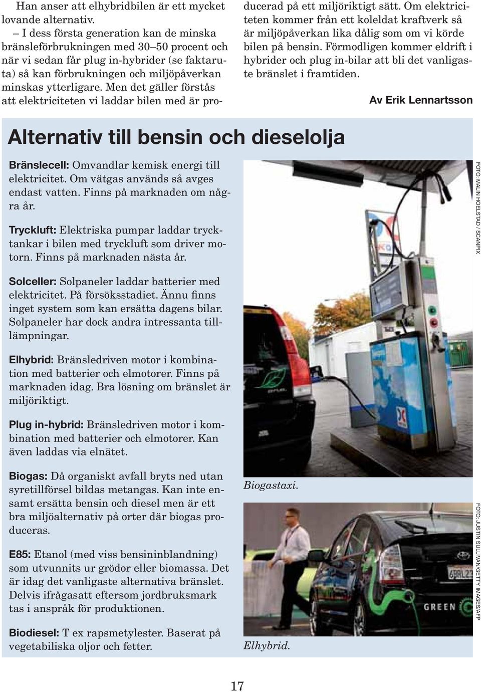 Men det gäller förstås att elektriciteten vi laddar bilen med är pro- ducerad på ett miljöriktigt sätt.