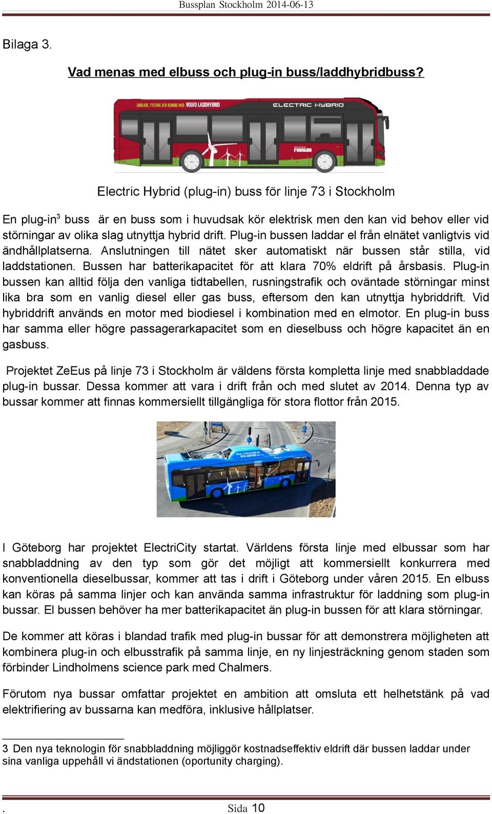 Plug-in bussen laddar el från elnätet vanligtvis vid ändhållplatserna. Anslutningen till nätet sker automatiskt när bussen står stilla, vid laddstationen.