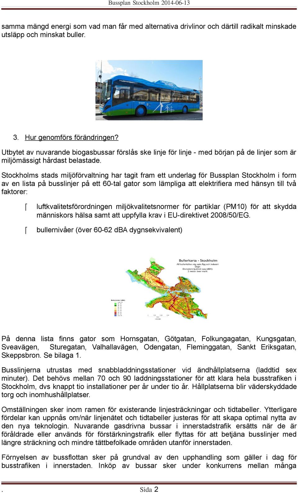 Stockholms stads miljöförvaltning har tagit fram ett underlag för Bussplan Stockholm i form av en lista på busslinjer på ett 60-tal gator som lämpliga att elektrifiera med hänsyn till två faktorer: