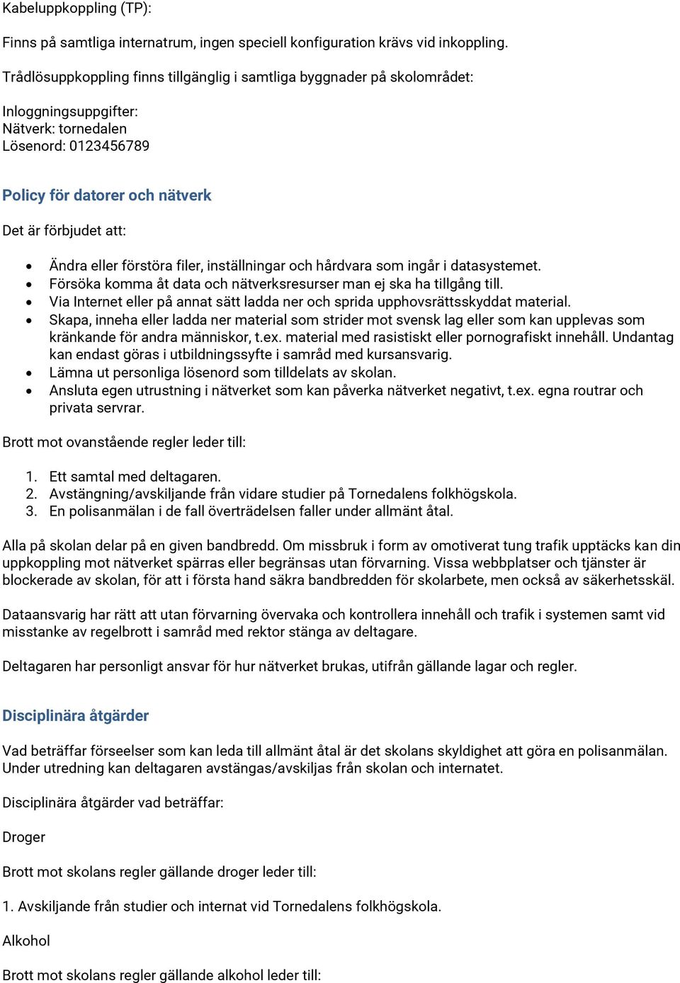 eller förstöra filer, inställningar och hårdvara som ingår i datasystemet. Försöka komma åt data och nätverksresurser man ej ska ha tillgång till.