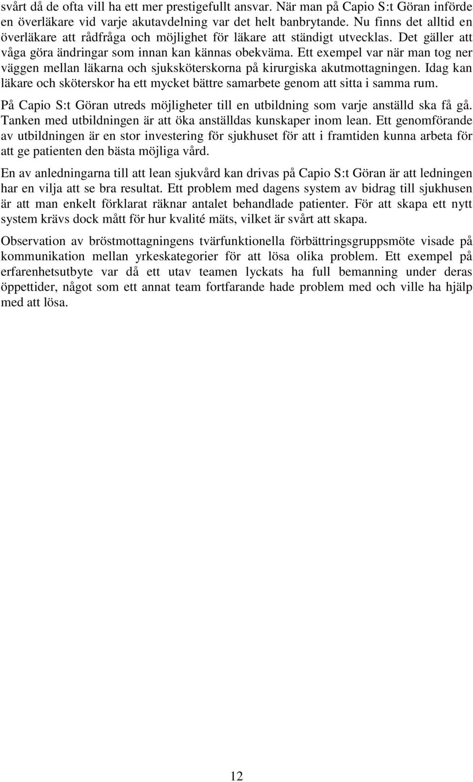 Ett exempel var när man tog ner väggen mellan läkarna och sjuksköterskorna på kirurgiska akutmottagningen. Idag kan läkare och sköterskor ha ett mycket bättre samarbete genom att sitta i samma rum.