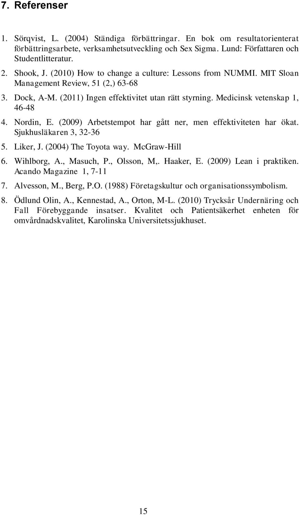 (2009) Arbetstempot har gått ner, men effektiviteten har ökat. Sjukhusläkaren 3, 32-36 5. Liker, J. (2004) The Toyota way. McGraw-Hill 6. Wihlborg, A., Masuch, P., Olsson, M,. Haaker, E.