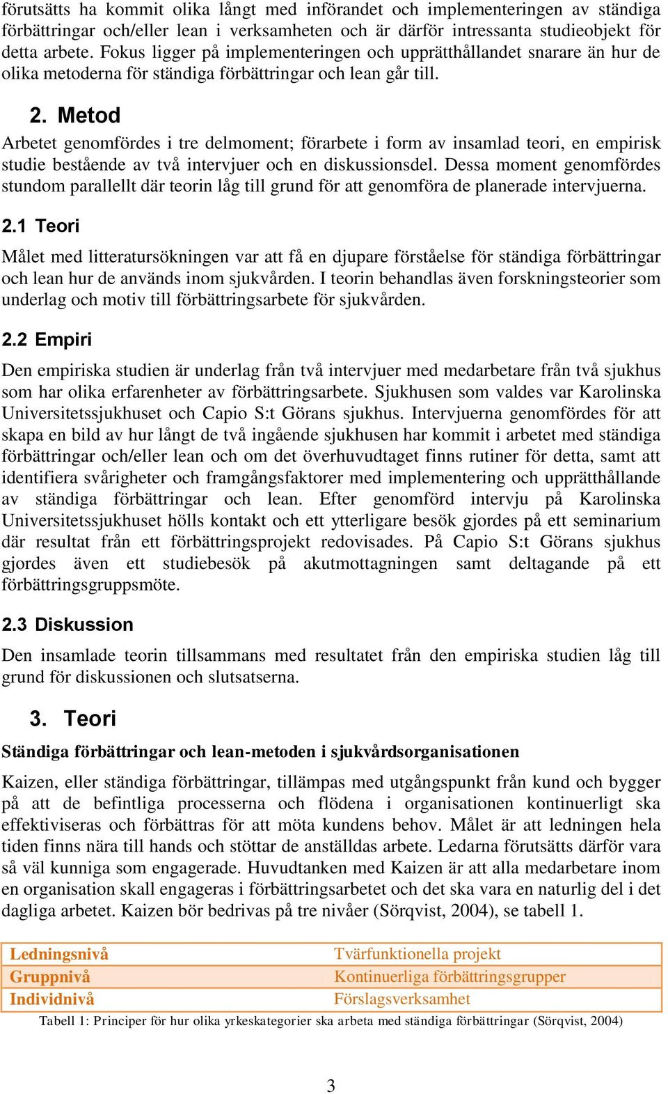 Metod Arbetet genomfördes i tre delmoment; förarbete i form av insamlad teori, en empirisk studie bestående av två intervjuer och en diskussionsdel.