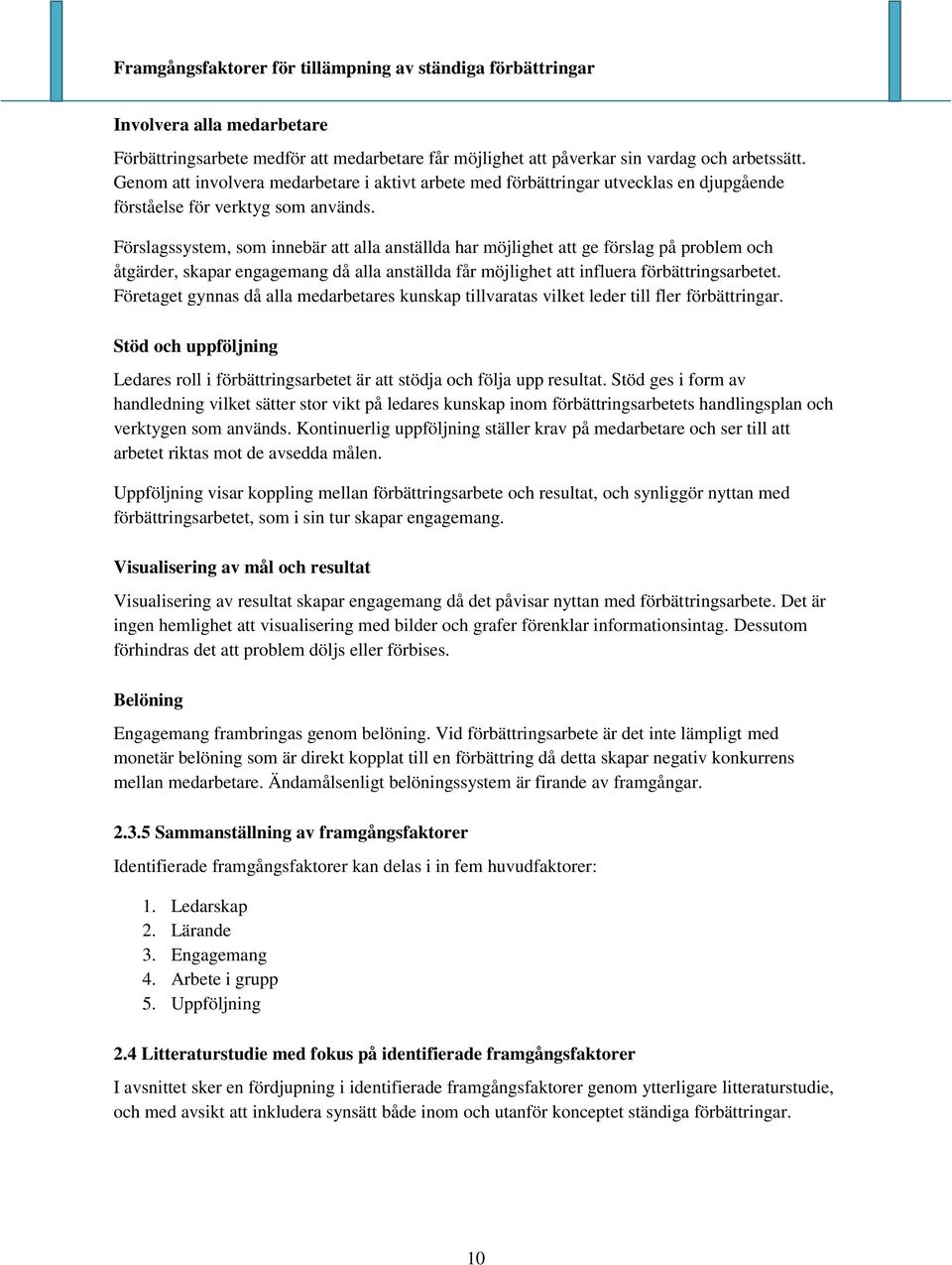 Förslagssystem, som innebär att alla anställda har möjlighet att ge förslag på problem och åtgärder, skapar engagemang då alla anställda får möjlighet att influera förbättringsarbetet.