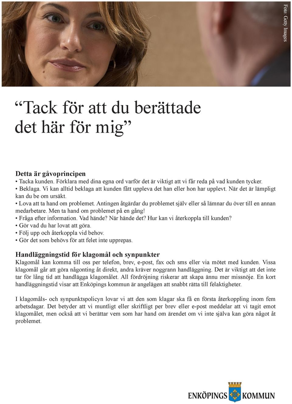 Antingen åtgärdar du problemet själv eller så lämnar du över till en annan medarbetare. Men ta hand om problemet på en gång! Fråga efter information. Vad hände? När hände det?