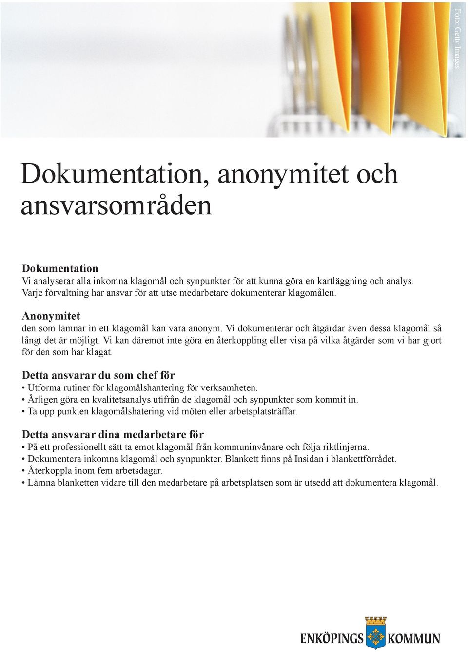 Vi dokumenterar och åtgärdar även dessa klagomål så långt det är möjligt. Vi kan däremot inte göra en återkoppling eller visa på vilka åtgärder som vi har gjort för den som har klagat.