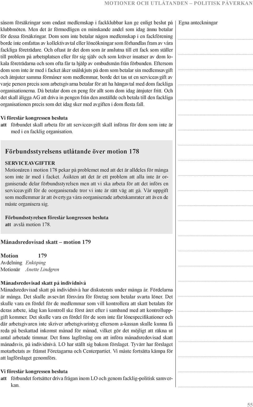 Och oftast är det dom som är anslutna till ett fack som ställer till problem på arbetsplatsen eller för sig själv och som kräver insatser av dom lokala företrädarna och som ofta får ta hjälp av