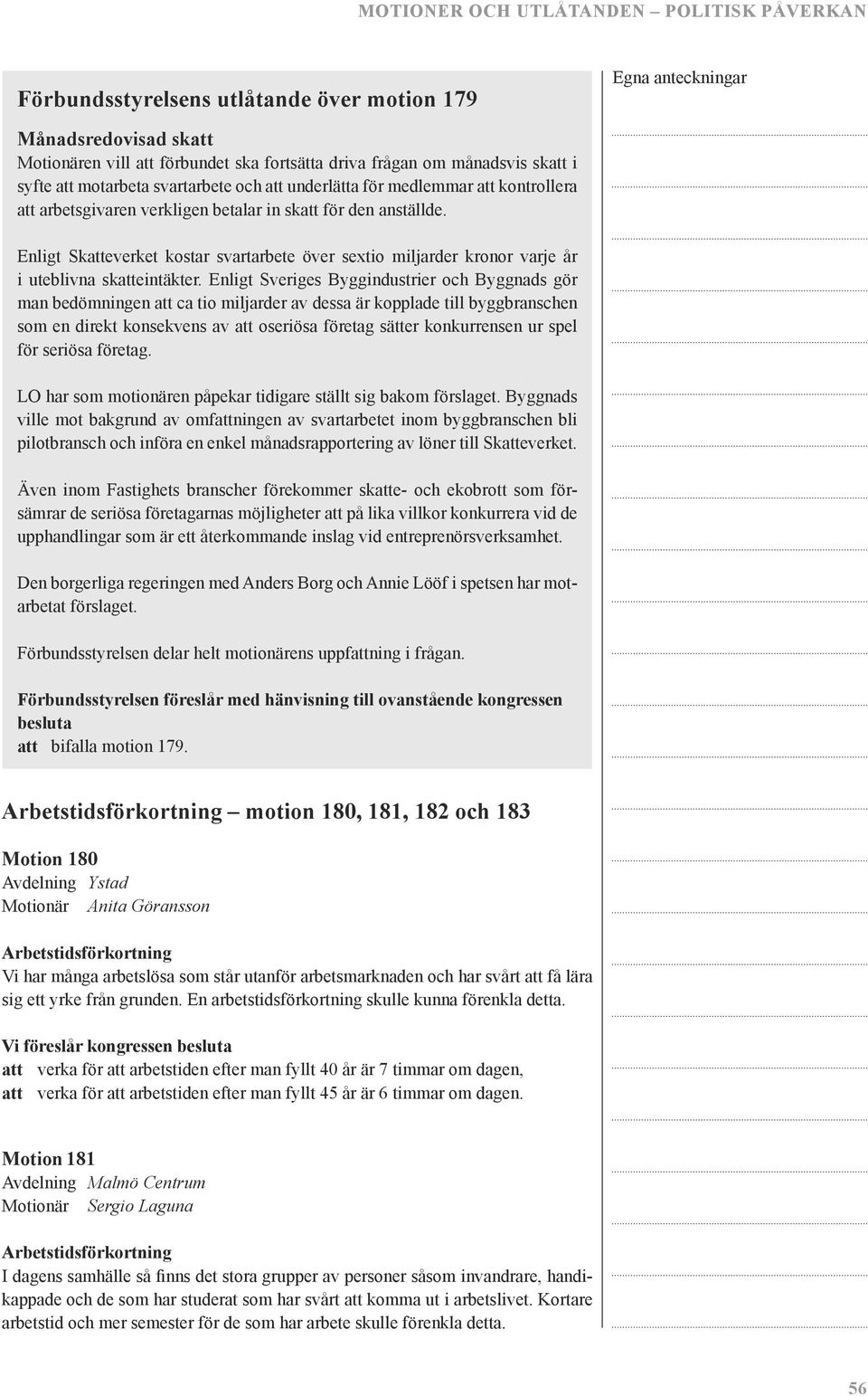 Enligt Sveriges Byggindustrier och Byggnads gör man bedömningen att ca tio miljarder av dessa är kopplade till byggbranschen som en direkt konsekvens av att oseriösa företag sätter konkurrensen ur