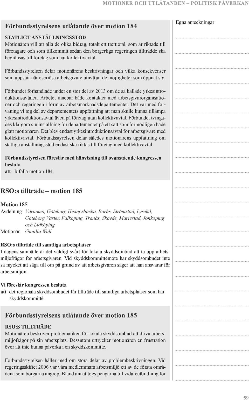 Förbundsstyrelsen delar motionärens beskrivningar och vilka konsekvenser som uppstår när oseriösa arbetsgivare utnyttjar de möjligheter som öppnat sig.