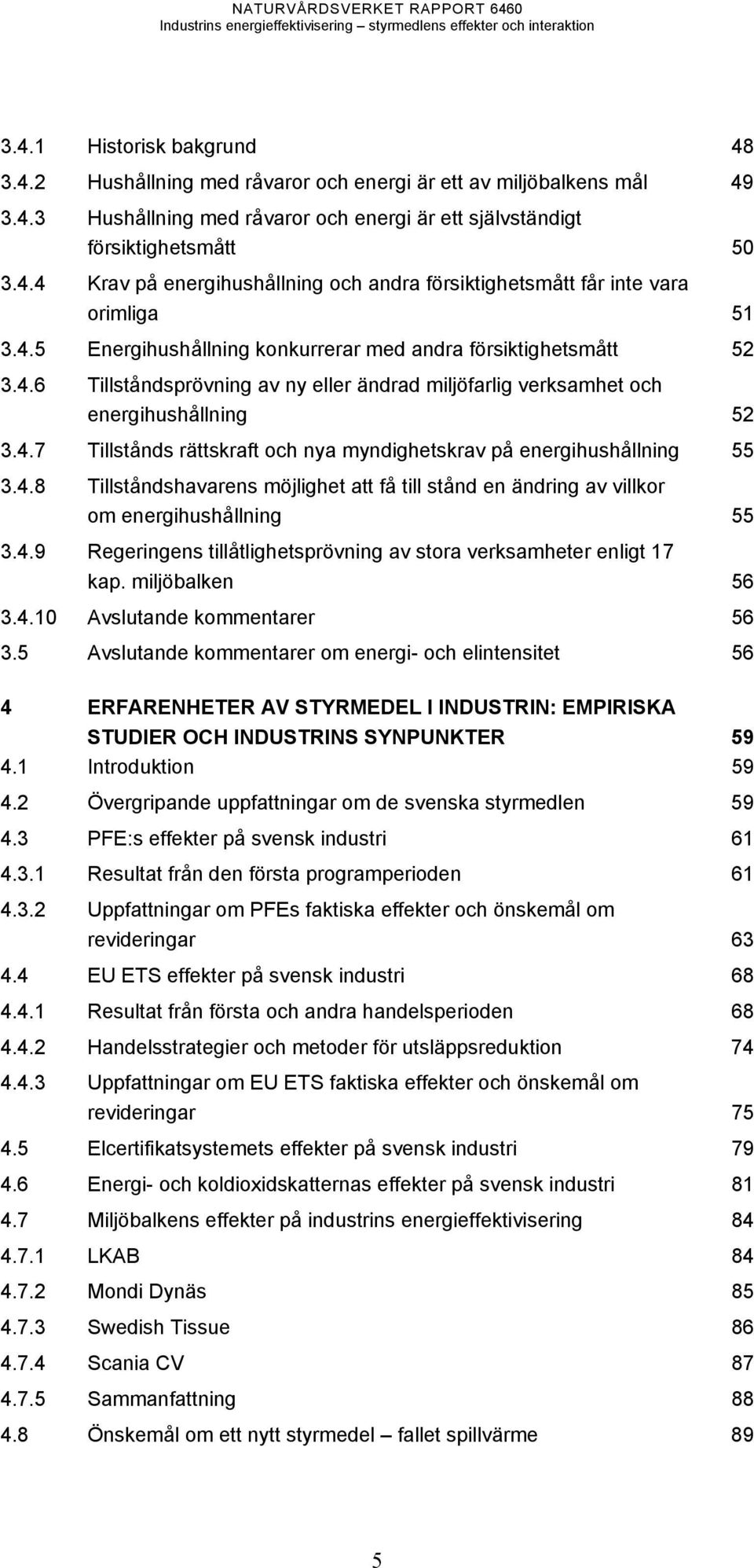 4.8 Tillståndshavarens möjlighet att få till stånd en ändring av villkor om energihushållning 55 3.4.9 Regeringens tillåtlighetsprövning av stora verksamheter enligt 17 kap. miljöbalken 56 3.4.10 Avslutande kommentarer 56 3.