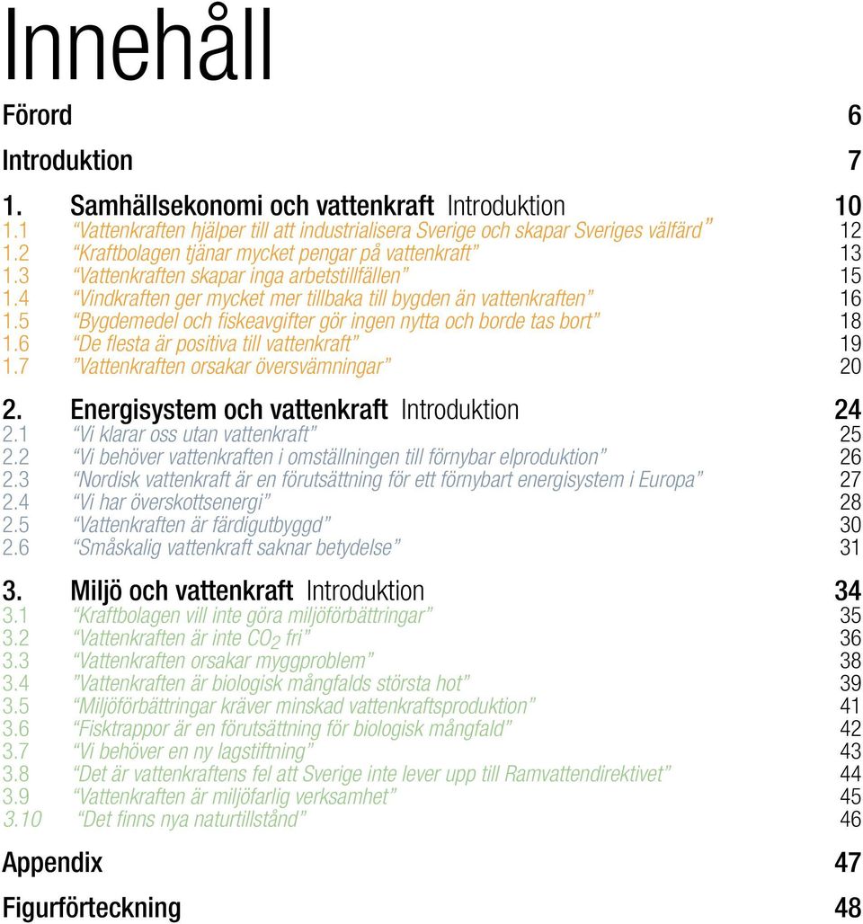 5 Bygdemedel och fiskeavgifter gör ingen nytta och borde tas bort 1.6 De flesta är positiva till vattenkraft 1.7 Vattenkraften orsakar översvämningar 2. Energisystem och vattenkraft Introduktion 2.