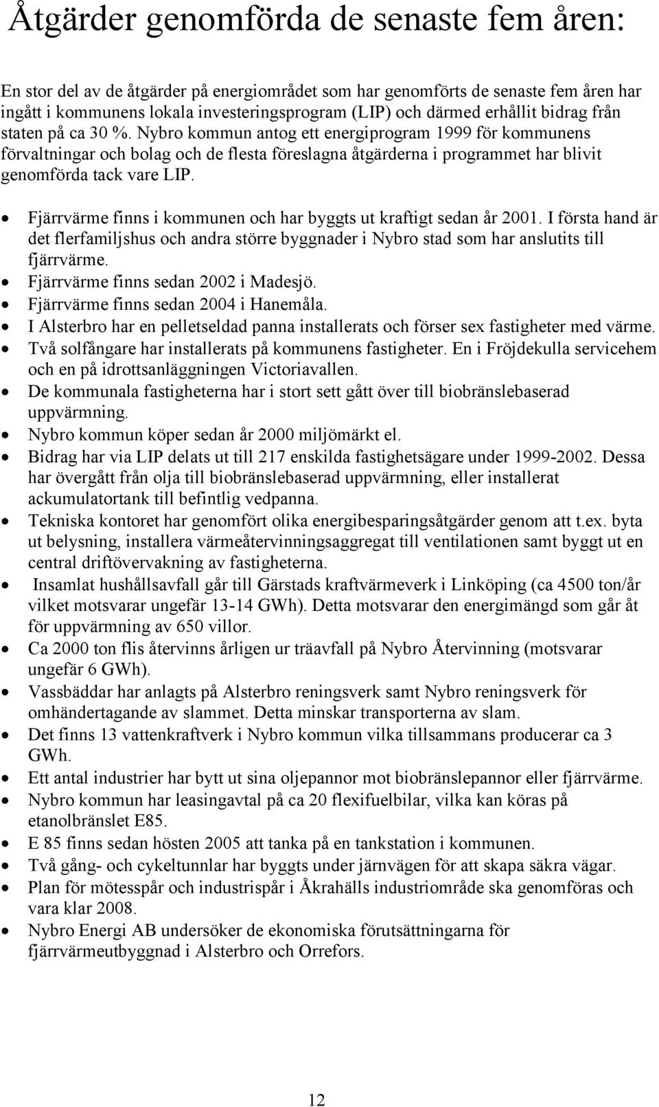 Fjärrvärme finns i kommunen och har byggts ut kraftigt sedan år 2001. I första hand är det flerfamiljshus och andra större byggnader i Nybro stad som har anslutits till fjärrvärme.