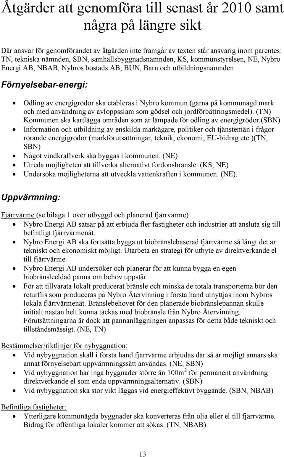 (gärna på kommunägd mark och med användning av avloppsslam som gödsel och jordförbättringsmedel). (TN) Kommunen ska kartlägga områden som är lämpade för odling av energigrödor.