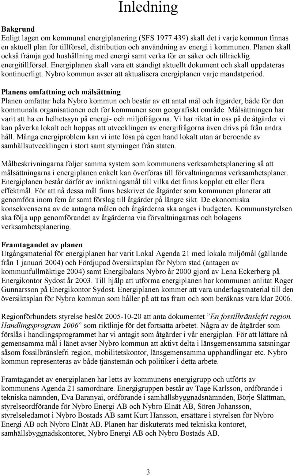 Energiplanen skall vara ett ständigt aktuellt dokument och skall uppdateras kontinuerligt. Nybro kommun avser att aktualisera energiplanen varje mandatperiod.