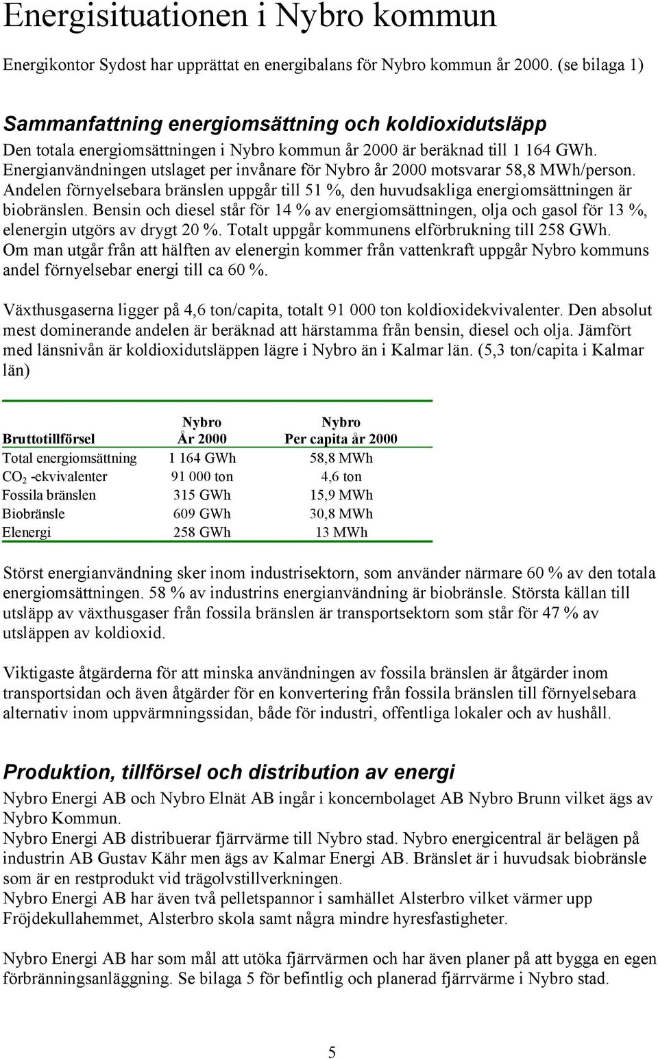 Energianvändningen utslaget per invånare för Nybro år 2000 motsvarar 58,8 MWh/person. Andelen förnyelsebara bränslen uppgår till 51 %, den huvudsakliga energiomsättningen är biobränslen.