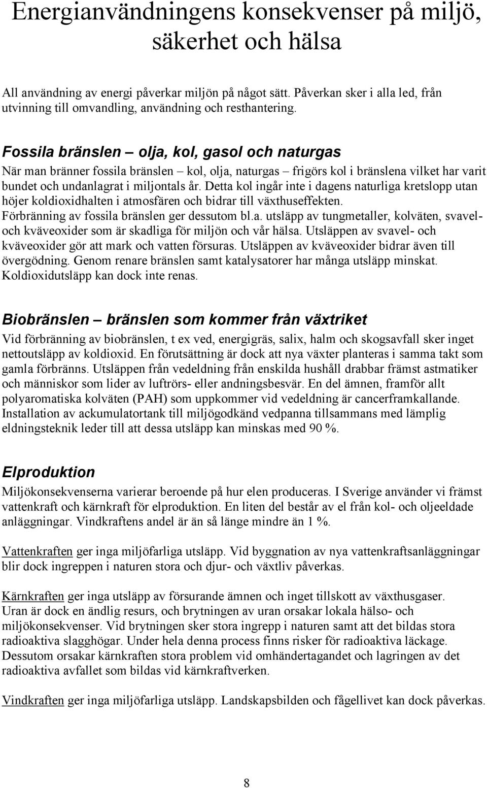 Fossila bränslen olja, kol, gasol och naturgas När man bränner fossila bränslen kol, olja, naturgas frigörs kol i bränslena vilket har varit bundet och undanlagrat i miljontals år.