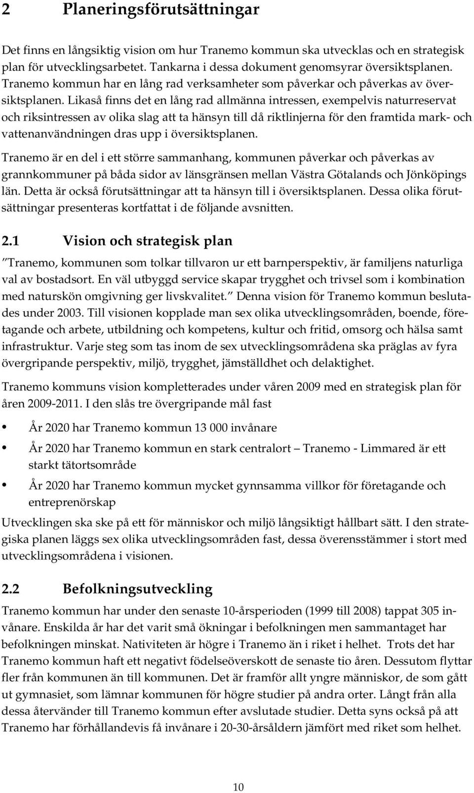 Likaså finns det en lång rad allmänna intressen, exempelvis naturreservat och riksintressen av olika slag att ta hänsyn till då riktlinjerna för den framtida mark- och vattenanvändningen dras upp i