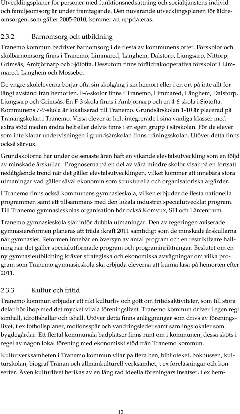 Förskolor och skolbarnomsorg finns i Tranemo, Limmared, Länghem, Dalstorp, Ljungsarp, Nittorp, Grimsås, Ambjörnarp och Sjötofta.