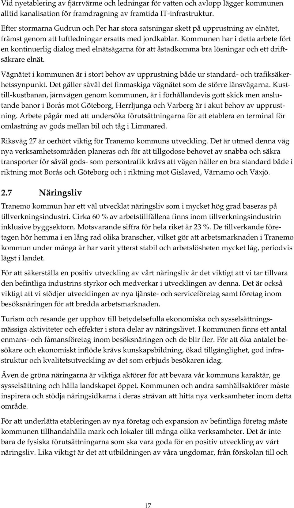 Kommunen har i detta arbete fört en kontinuerlig dialog med elnätsägarna för att åstadkomma bra lösningar och ett driftsäkrare elnät.