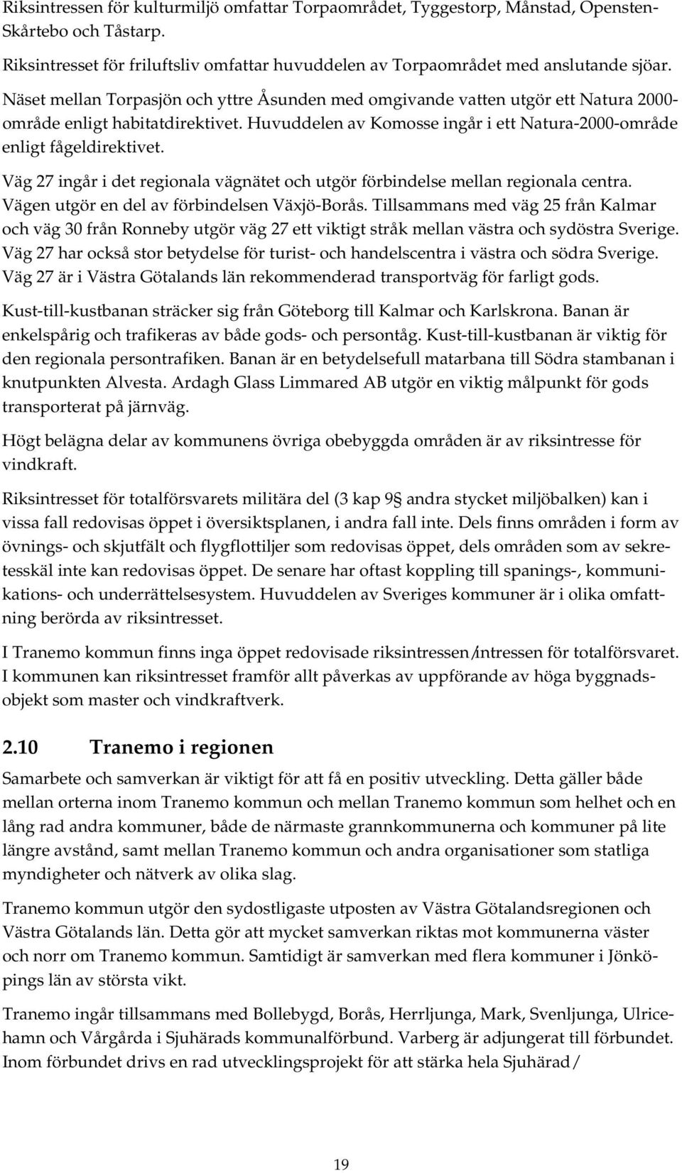 Väg 27 ingår i det regionala vägnätet och utgör förbindelse mellan regionala centra. Vägen utgör en del av förbindelsen Växjö-Borås.