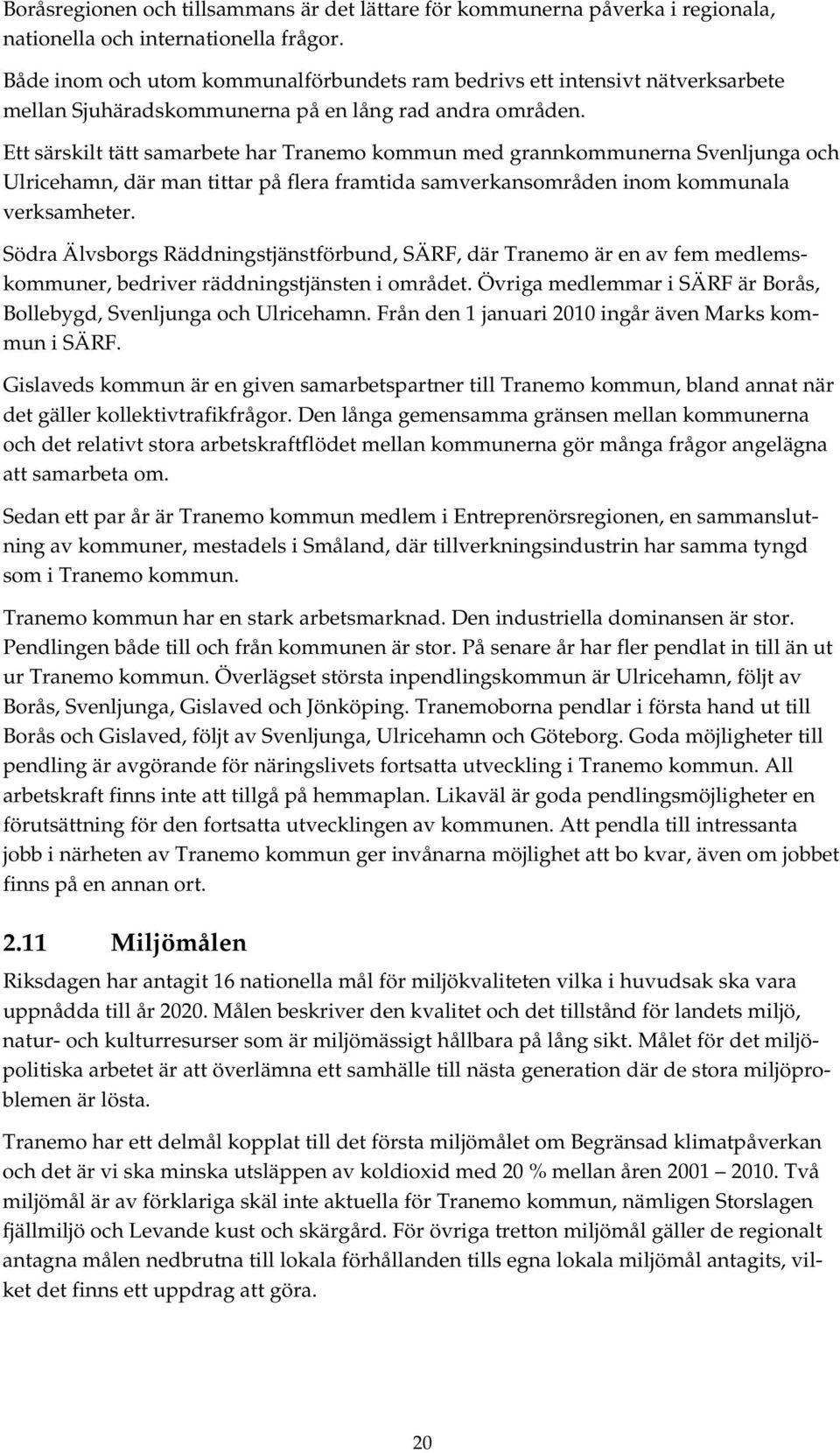 Ett särskilt tätt samarbete har Tranemo kommun med grannkommunerna Svenljunga och Ulricehamn, där man tittar på flera framtida samverkansområden inom kommunala verksamheter.