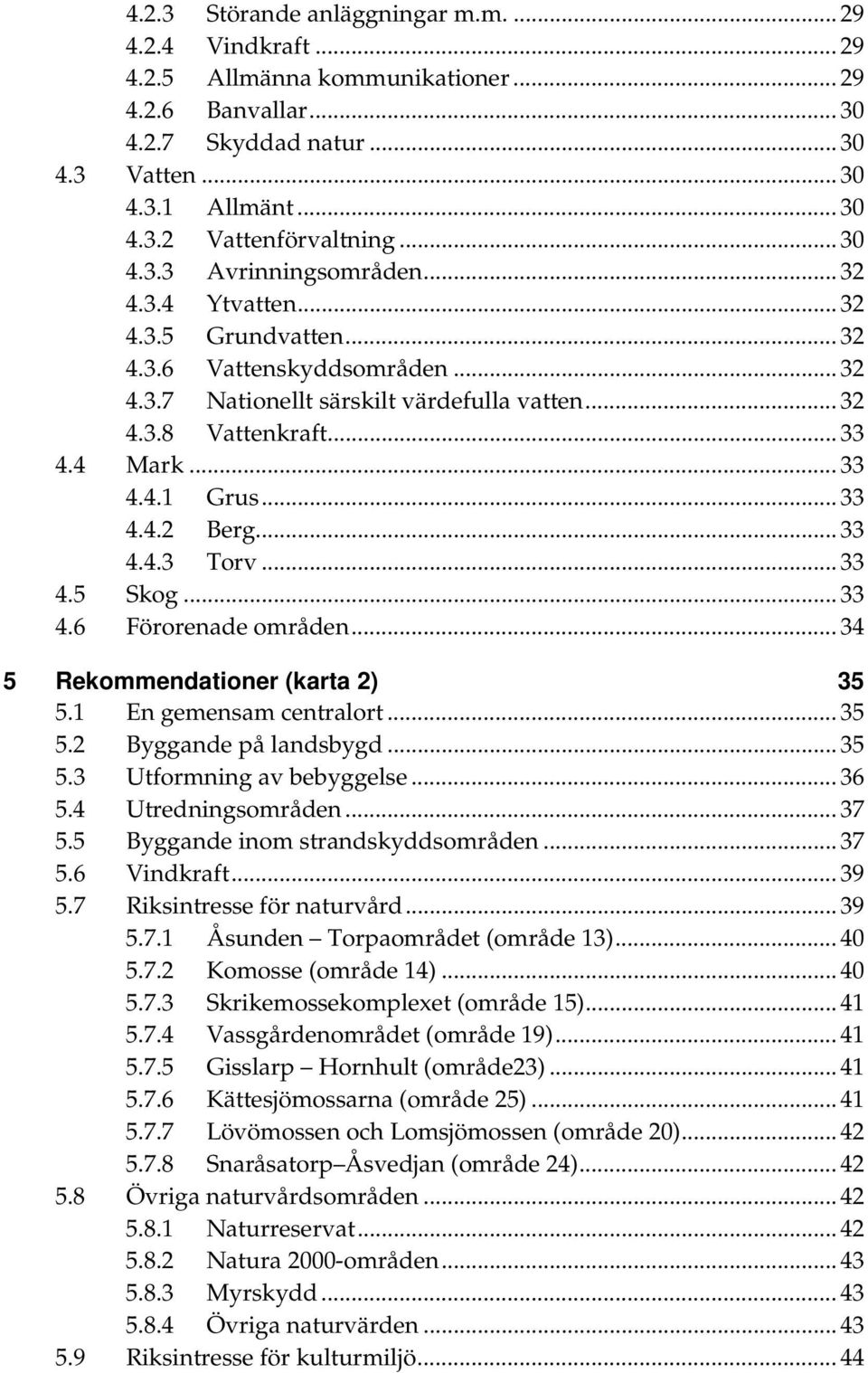 .. 33 4.4.1 Grus... 33 4.4.2 Berg... 33 4.4.3 Torv... 33 4.5 Skog... 33 4.6 Förorenade områden... 34 5 (karta 2) 35 5.1 En gemensam centralort... 35 5.2 Byggande på landsbygd... 35 5.3 Utformning av bebyggelse.