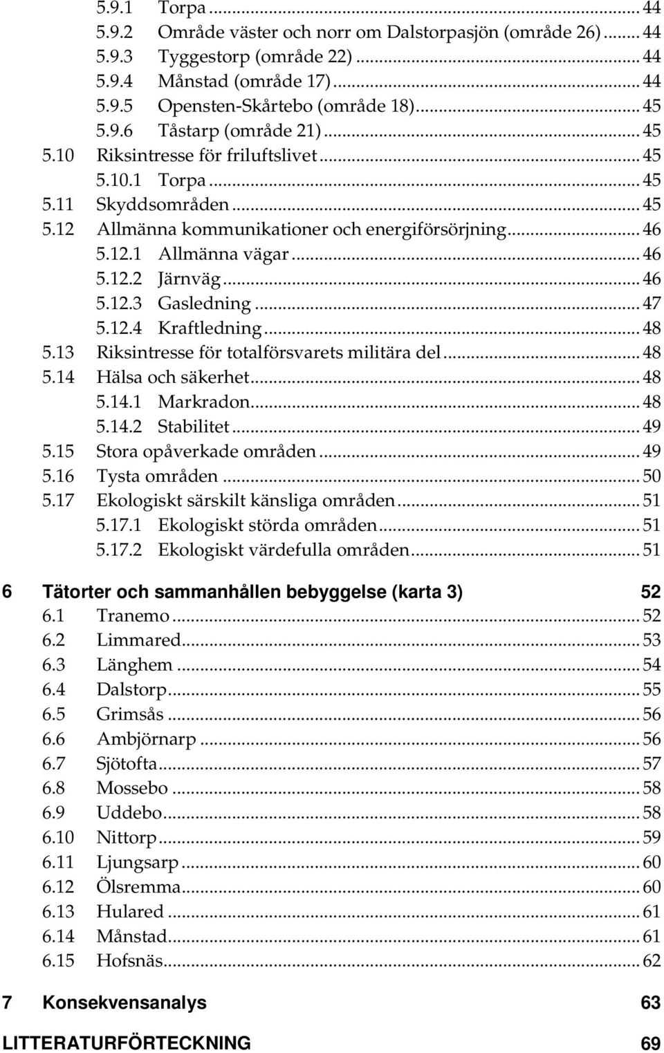 .. 47 5.12.4 Kraftledning... 48 5.13 Riksintresse för totalförsvarets militära del... 48 5.14 Hälsa och säkerhet... 48 5.14.1 Markradon... 48 5.14.2 Stabilitet... 49 5.15 Stora opåverkade områden.