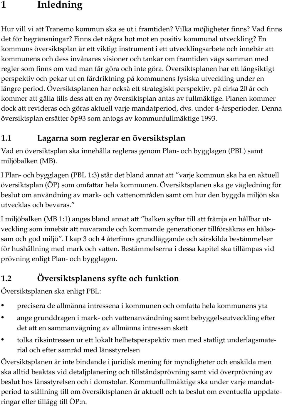 får göra och inte göra. Översiktsplanen har ett långsiktigt perspektiv och pekar ut en färdriktning på kommunens fysiska utveckling under en längre period.