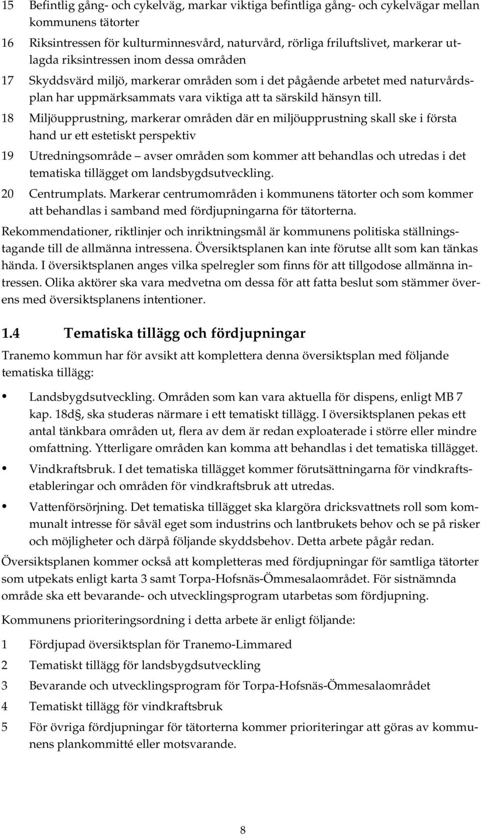 18 Miljöupprustning, markerar områden där en miljöupprustning skall ske i första hand ur ett estetiskt perspektiv 19 Utredningsområde avser områden som kommer att behandlas och utredas i det