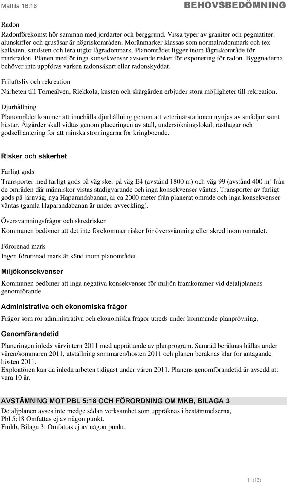 Planen medför inga konsekvenser avseende risker för exponering för radon. Byggnaderna behöver inte uppföras varken radonsäkert eller radonskyddat.