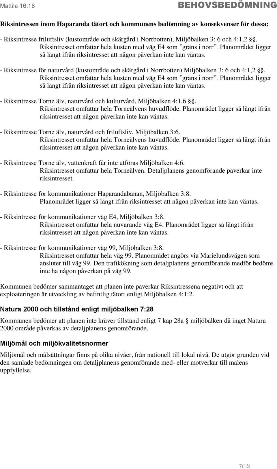 - Riksintresse för naturvård (kustområde och skärgård i Norrbotten) Miljöbalken 3: 6 och 4:1,2.  - Riksintresse Torne älv, naturvård och kulturvård, Miljöbalken 4:1,6.