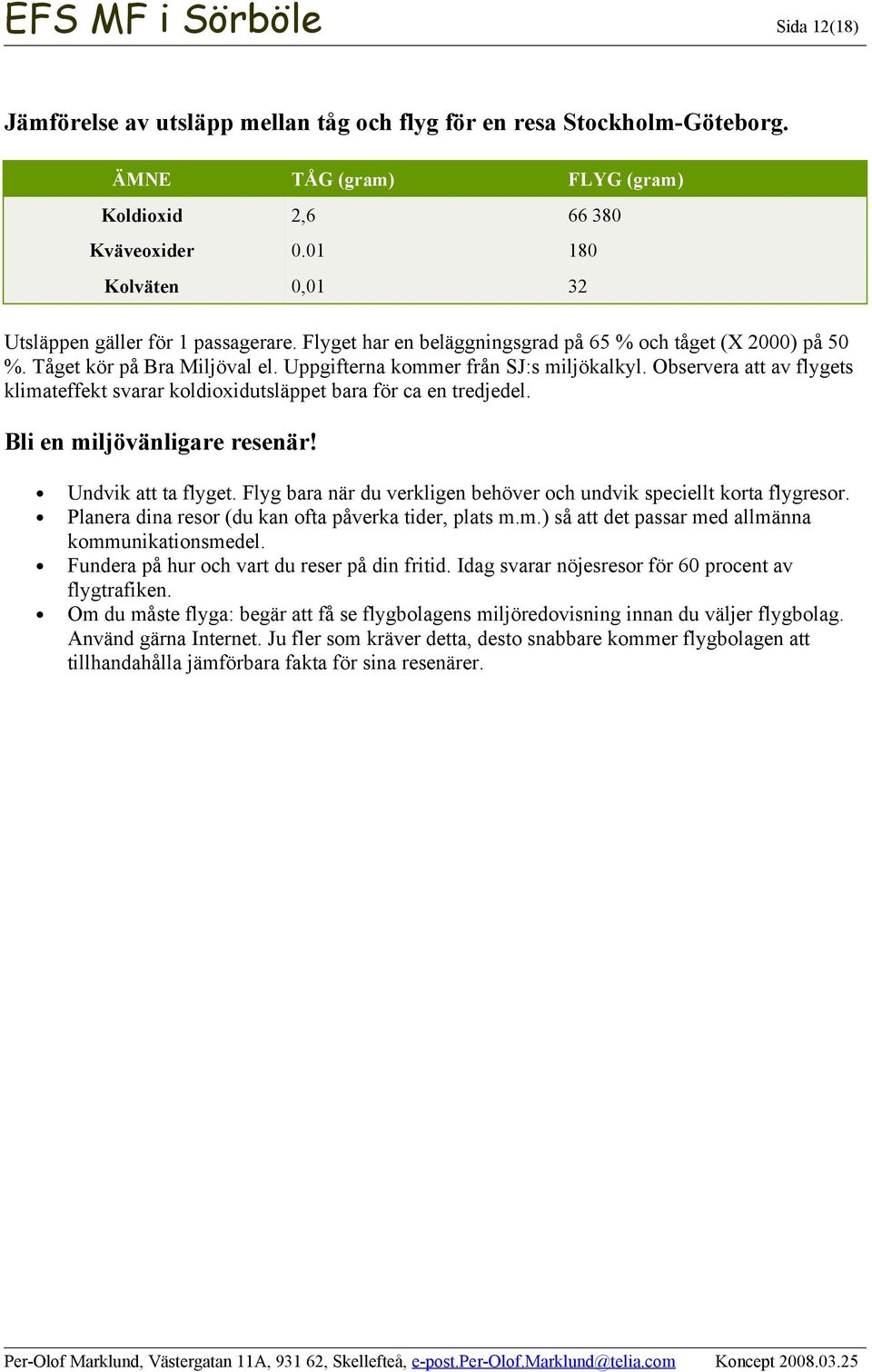 Observera att av flygets klimateffekt svarar koldioxidutsläppet bara för ca en tredjedel. Bli en miljövänligare resenär! Undvik att ta flyget.