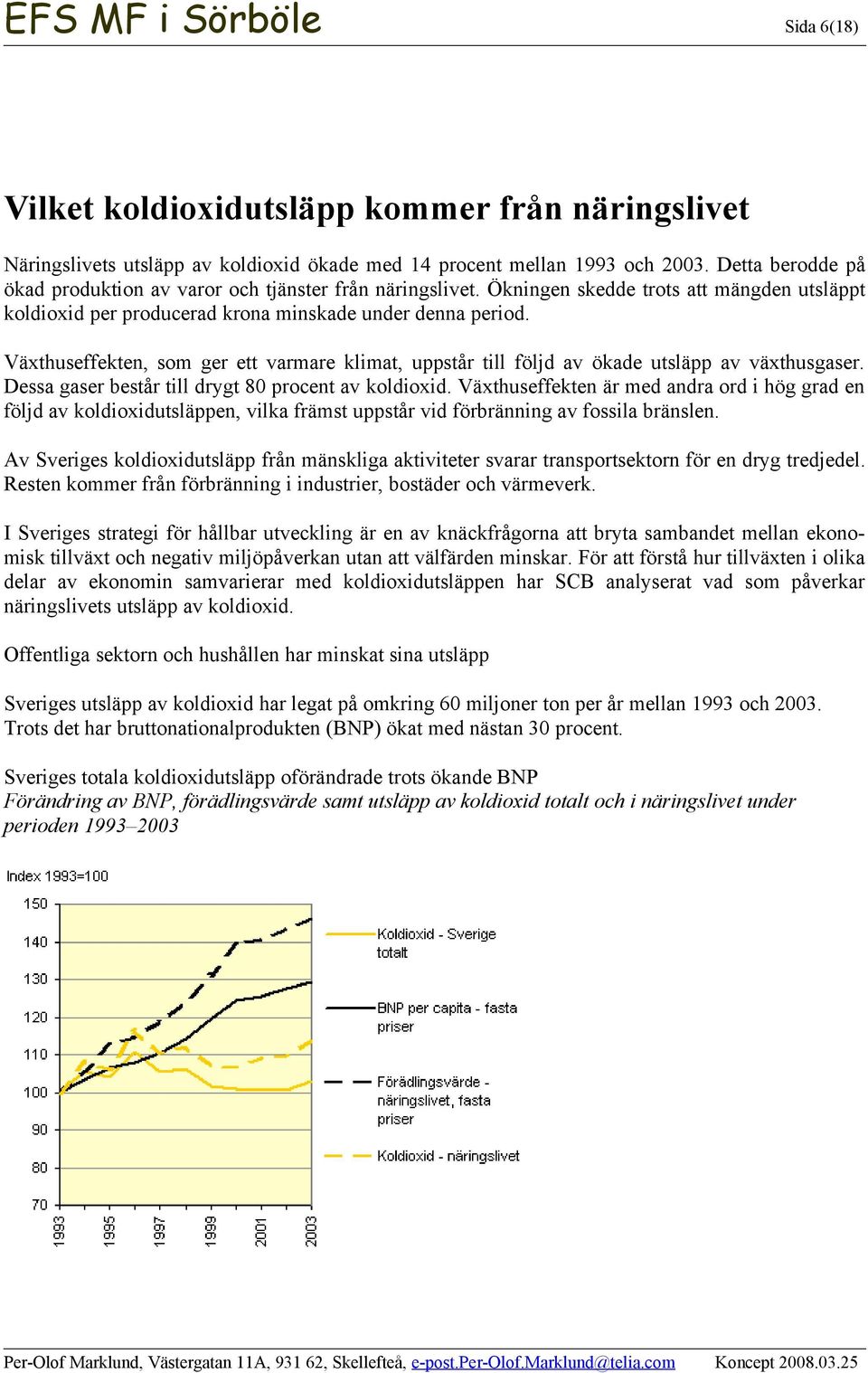 Växthuseffekten, som ger ett varmare klimat, uppstår till följd av ökade utsläpp av växthusgaser. Dessa gaser består till drygt 80 procent av koldioxid.