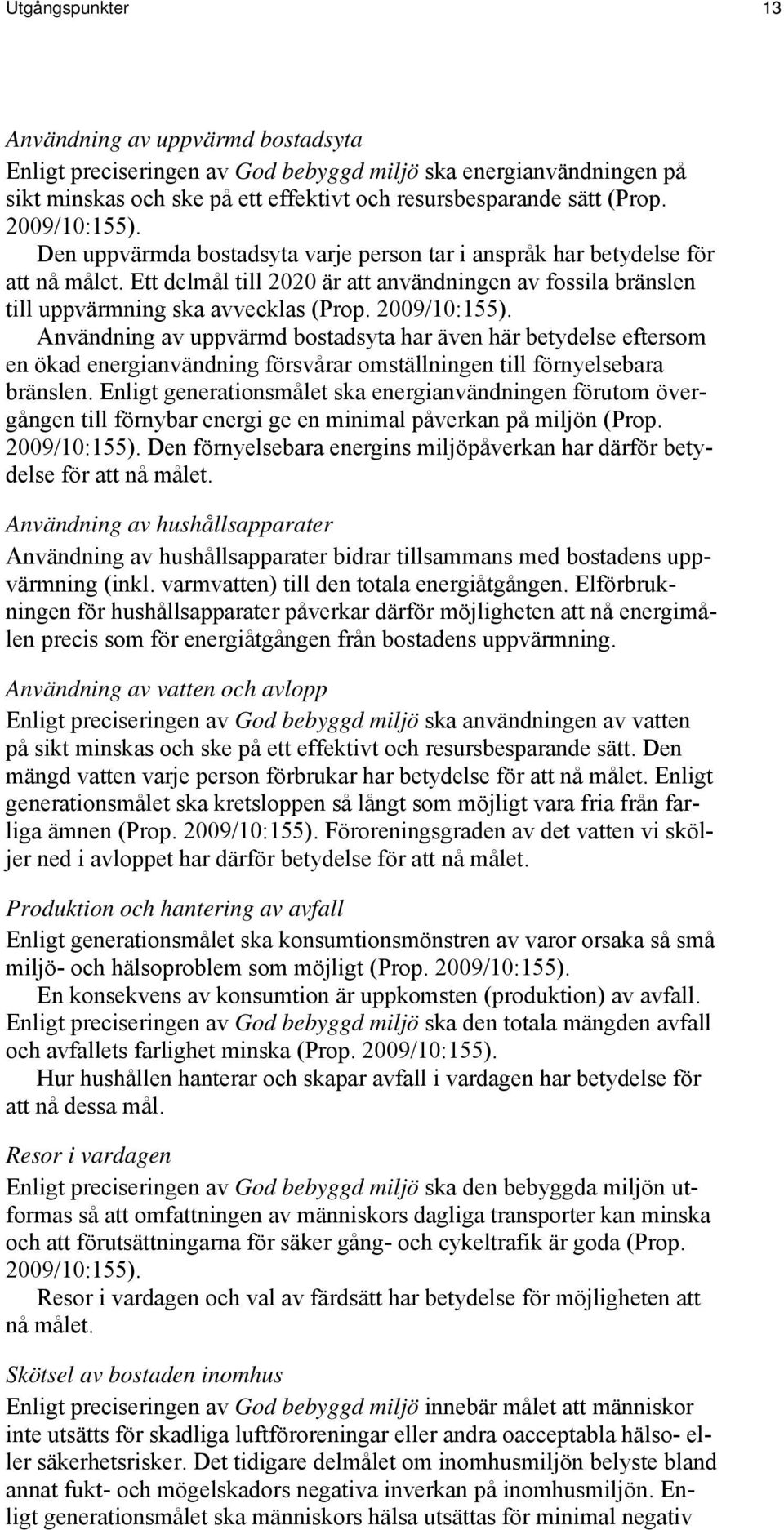 2009/10:155). Användning av uppvärmd bostadsyta har även här betydelse eftersom en ökad energianvändning försvårar omställningen till förnyelsebara bränslen.