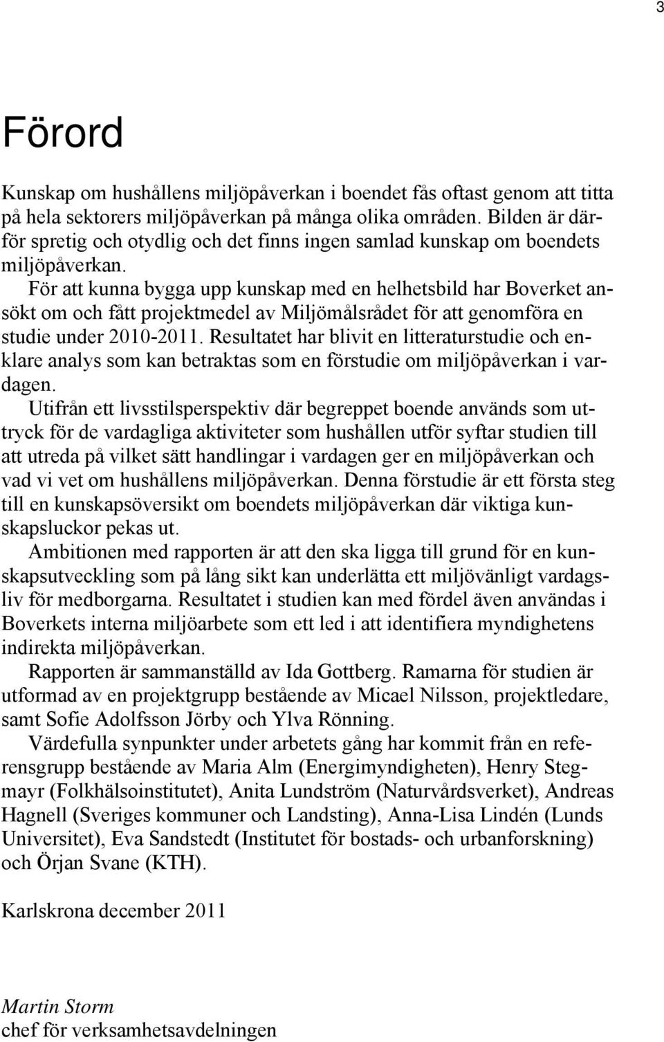 För att kunna bygga upp kunskap med en helhetsbild har Boverket ansökt om och fått projektmedel av Miljömålsrådet för att genomföra en studie under 2010-2011.